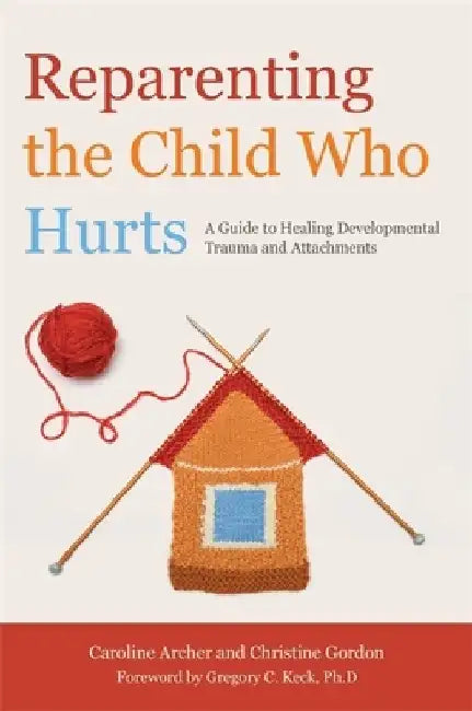 Reparenting the Child Who Hurts: A Guide to Healing Developmental Trauma and Attachments by Christine Gordon
