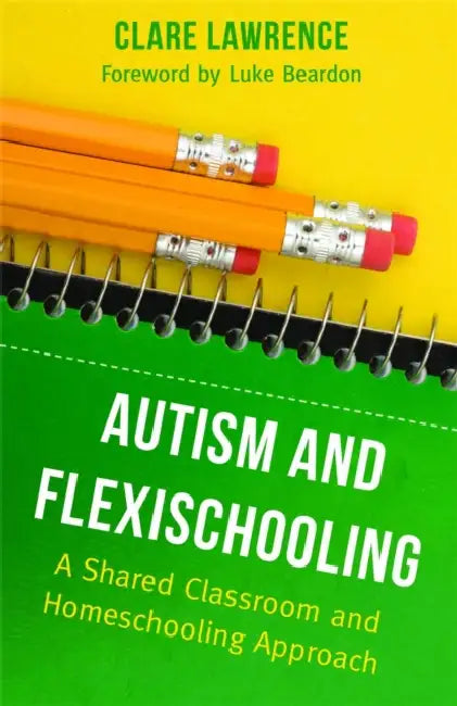 Autism and Flexischooling: A Shared Classroom and Homeschooling Approach by Clare Lawrence, Luke Beardon
