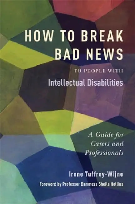 How to Break Bad News to People with Intellectual Disabilities: A Guide for Carers and Professionals by Irene Tuffrey-Wijne, Sheila Hollins