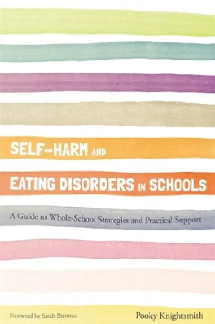 Self-Harm and Eating Disorders in Schools: A Guide to Whole-School Strategies and Practical Support by Pooky Knightsmith
