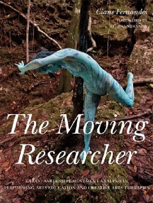The Moving Researcher: Laban/Bartenieff Movement Analysis in Performing Arts Education and Creative Arts Therapies by Julio Mota