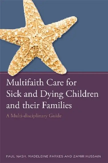 Multifaith Care for Sick and Dying Children and Their Families: A Multi-Disciplinary Guide by Paul Nash, Zamir Hussain, Madeleine Parkes