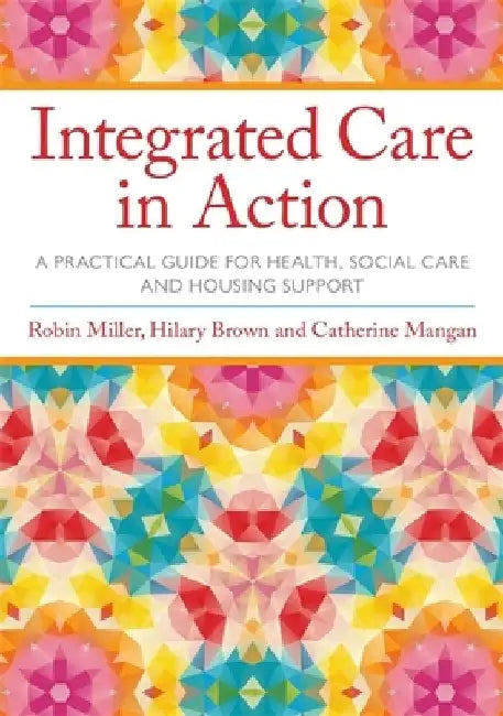 Integrated Care in Action: A Practical Guide for Health, Social Care and Housing Support by Robin Miller