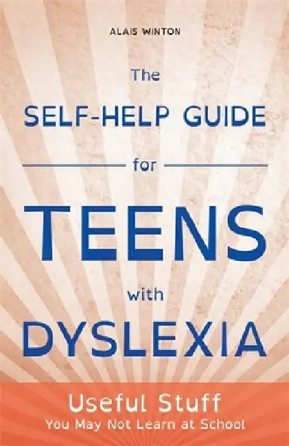 The Self-Help Guide for Teens with Dyslexia: Useful Stuff You May Not Learn at School by Alais Winton
