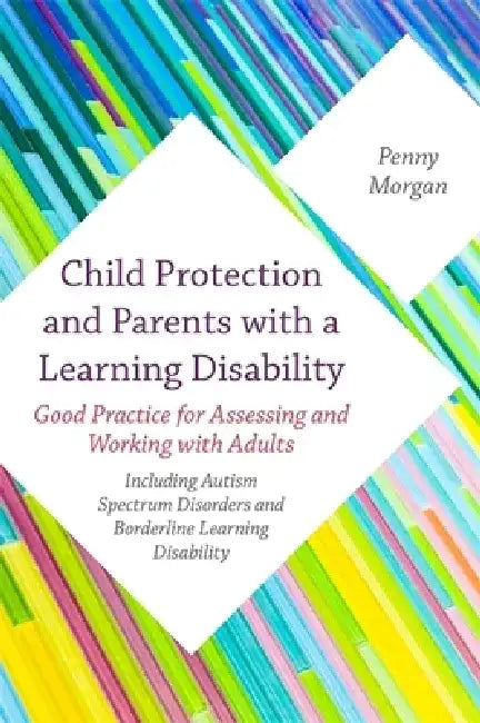 Child Protection and Parents with a Learning Disability: Good Practice for Assessing and Working with Adults - Including Autism Spectrum Disorders and by Penny Morgan