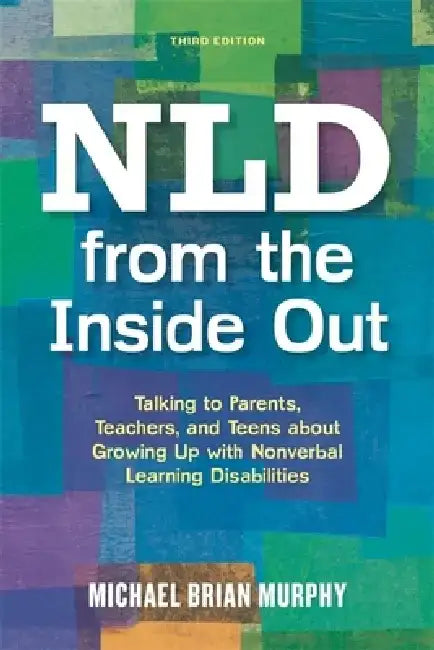 NLD from the Inside Out: Talking to Parents, Teachers, and Teens about Growing Up with Nonverbal Learning Disabilities by Michael Brian Murphy
