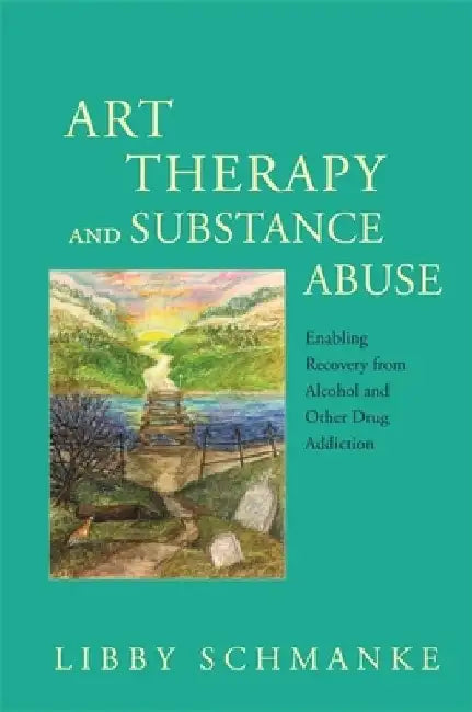 Art Therapy and Substance Abuse: Enabling Recovery from Alcohol and Other Drug Addiction by Libby Schmanke