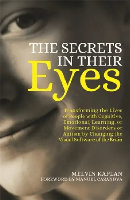 The Secrets in Their Eyes: Transforming the Lives of People with Cognitive, Emotional, Learning, or Movement Disorders or Autism by Changing the Visua by Melvin Kaplan, Manuel Casanova