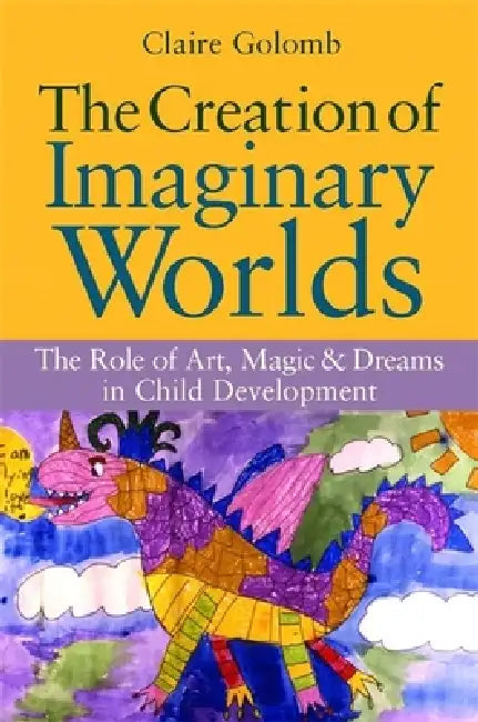 The Creation of Imaginary Worlds: The Role of Art, Magic and Dreams in Child Development by Claire Golomb