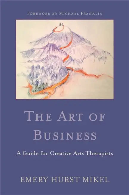 The Art of Business: A Guide for Creative Arts Therapists Starting on a Path to Self-Employment by Michael Franklin, Emery H. Mikel