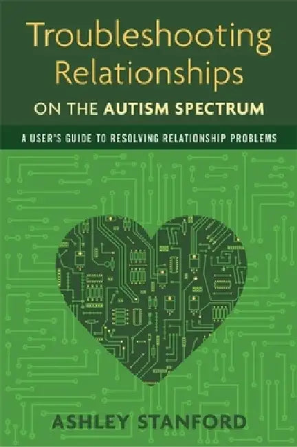 Troubleshooting Relationships on the Autism Spectrum: A User's Guide to Resolving Relationship Problems by Ashley Stanford