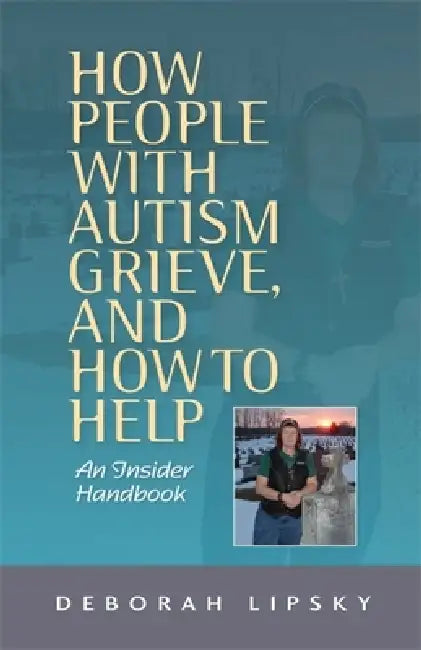 How People with Autism Grieve, and How to Help: An Insider Handbook by Deborah Lipsky