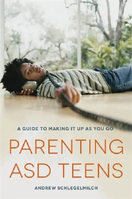 Parenting ASD Teens: A Guide to Making It Up as You Go by Andrew Schlegelmilch