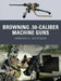 Browning .50-Caliber Machine Guns by Gordon L. Rottman