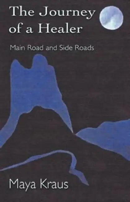 The Journey of a Healer (Main Road and Side Roads) by Maya Kraus