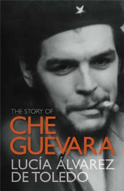 The Story of Che Guevara by Lucia Alvarez De Toledo