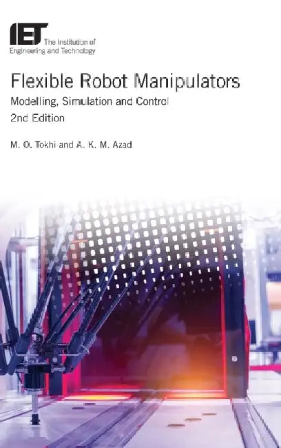 Flexible Robot Manipulators: Modelling, Simulation and Control by M. O. Tokhi