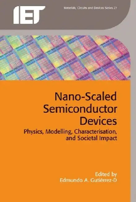 Nano-Scaled Semiconductor Devices: Physics, Modelling, Characterisation, and Societal Impact by Edmundo A. Gutiérrez-D