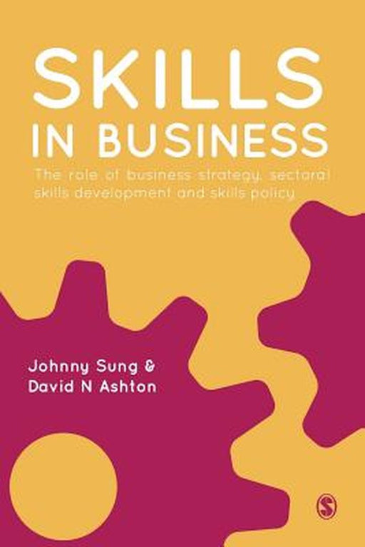 Skills In Business: The Role of Business Strategy, Sectoral Skills Development and Skills Policy by Johnny Sung, David N Ashton