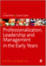 Professionalization Leadership and Management in the Early Years by Miller