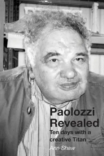 Paolozzi Revealed: Ten days with a creative Titan by Ann Shaw