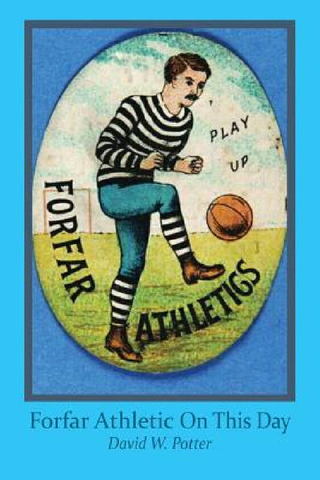 Forfar Athletic On This Day by David W. Potter, David McGregor