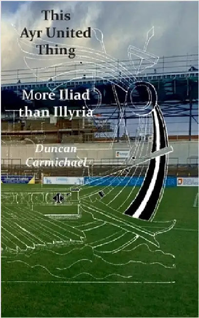 This Ayr United Thing - More Iliad than Illyria by Carmichael, Duncan