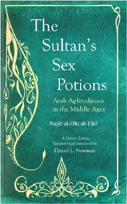 The Sultan's Sex Potions: Arab Aphrodisiacs in the Middle Ages by Naṣī Al-Ṭūsī