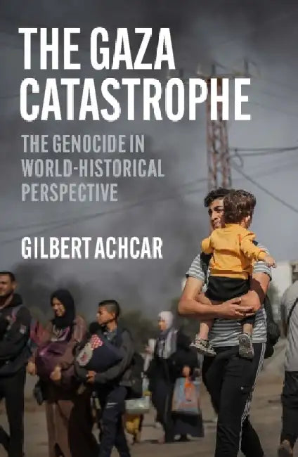 The Gaza Catastrophe: The Genocide in World-Historical Perspective by Gilbert Achcar