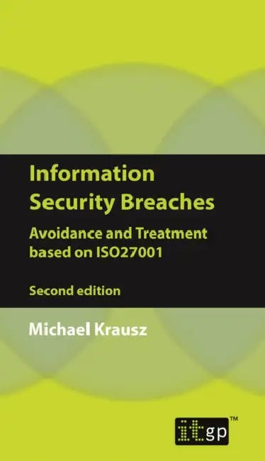 Information Security Breaches: Avoidance and Treatment Based on Iso27001 by It Governance Publishing