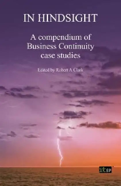 In Hindsight: A Compendium of Business Continuity Case Studies by Itgp