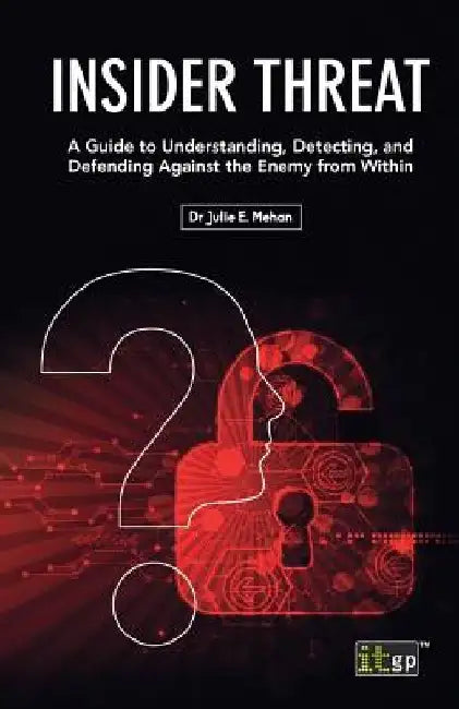 Insider Threat: A Guide to Understanding, Detecting, and Defending Against the Enemy from Within by Julie E. Mehan