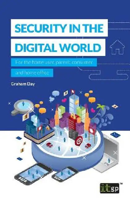 Security in the Digital World: For the home user, parent, consumer and home office by Graham Day