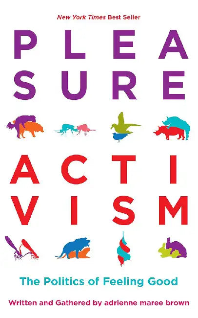 Pleasure Activism: The Politics of Feeling Good by Adrienne Maree Brown
