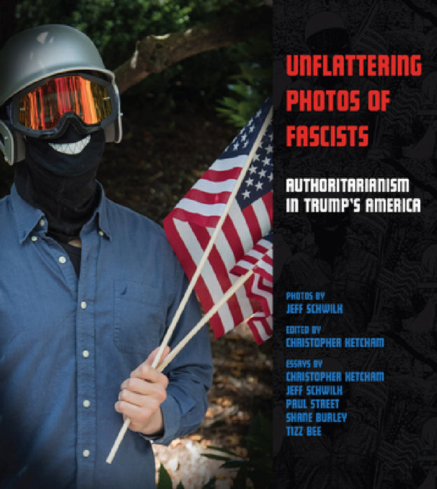 Unflattering Photos of Fascists: Authoritarianism in Trump's America by Jeff Schwilk, Christopher Ketcham, Shane Burley