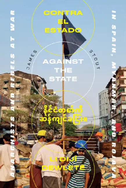 Against the State: Anarchists and Comrades at War in Spain, Myanmar, and Rojava by James Stout