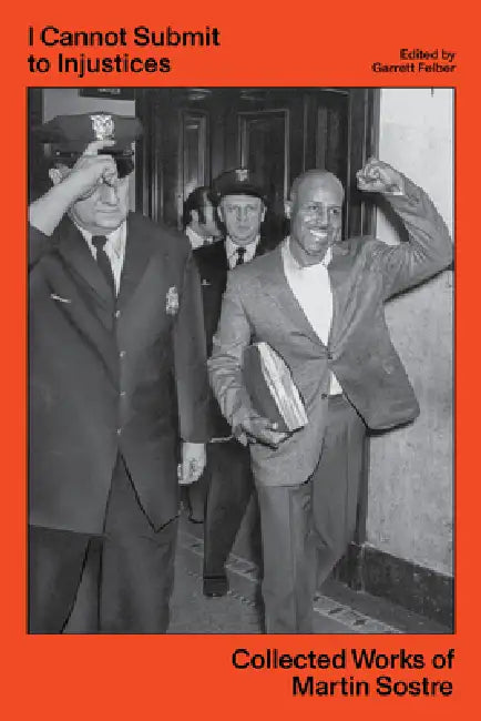 I Cannot Submit to Injustices: Collected Works of Martin Sostre by Martin Sostre, Garrett Felber, Lorenzo Kom'boa Ervin