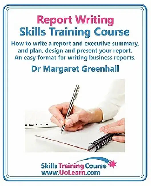 Report Writing Skills Training Course. How to Write a Report and Executive Summary, and Plan, Design and Present Your Report. an Easy Format for Writi by Margaret Greenhall
