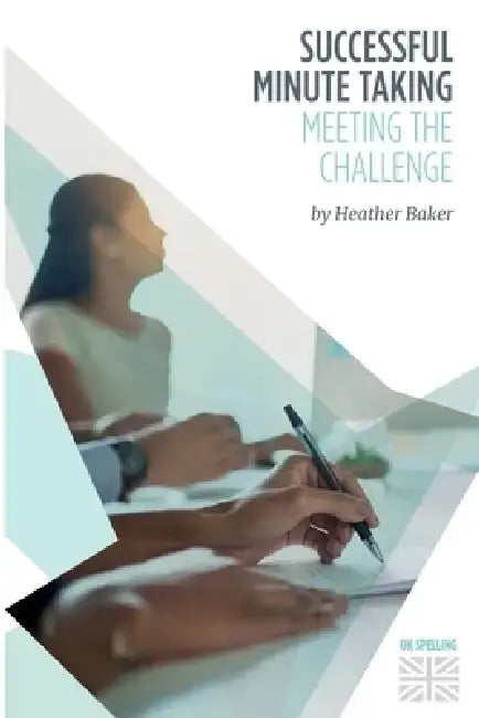 Successful Minute Taking - Meeting the Challenge: How to Prepare, Write and Organise Agendas and Minutes of Meetings. Your Role as the Minute Taker an by Heather Baker