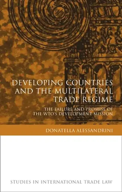 Developing Countries and the Multilateral Trade Regime: The Failure and Promise of the WTO's Development Mission by Donatella Alessandrini