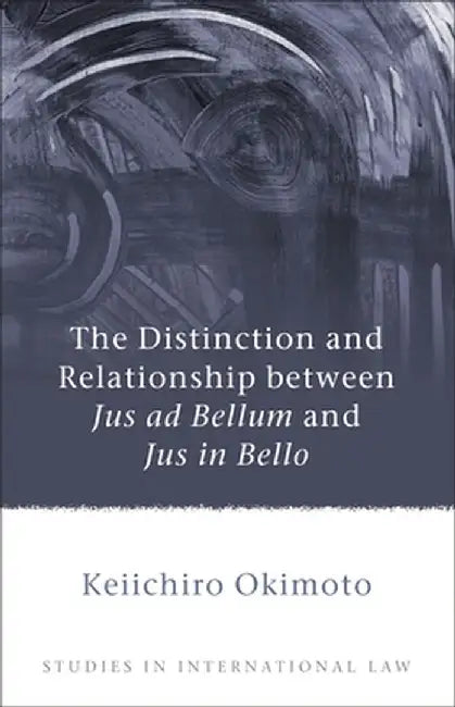 Distinction and Relationship Between Jus Ad Bellum and Jus in Bello by Keiichiro Okimoto