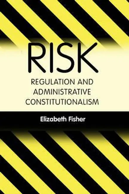 Risk Regulation and Administrative Constitutionalism by Elizabeth Fisher