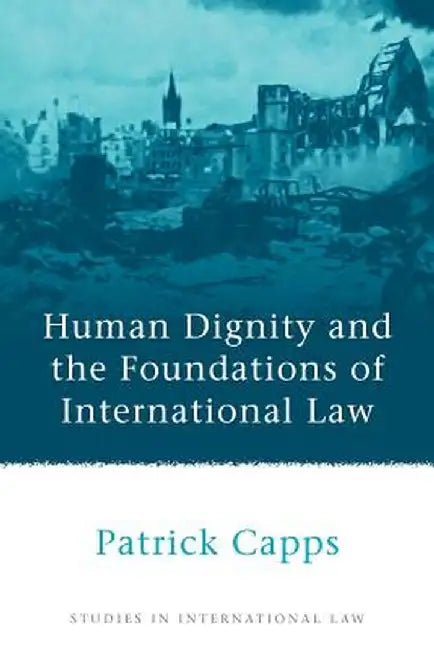 Human Dignity and the Foundations of International Law by Capps