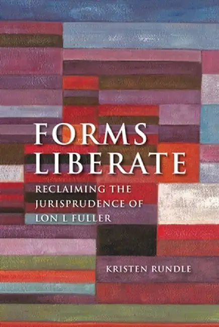 Forms Liberate: Reclaiming the Jurisprudence of Lon L Fuller by Kristen Rundle