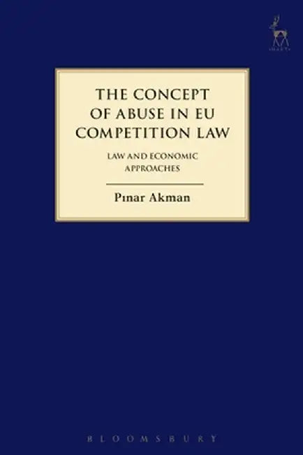 The Concept of Abuse in Eu Competition Law: Law and Economic Approaches by Pinar Akman