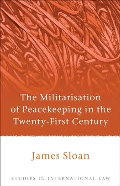 The Militarisation of Peacekeeping in the Twenty-First Century by James Sloan