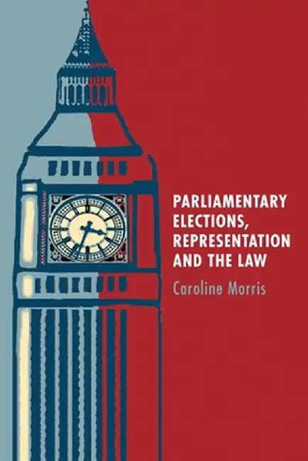 Parliamentary Elections, Representation and the Law by Caroline Morris