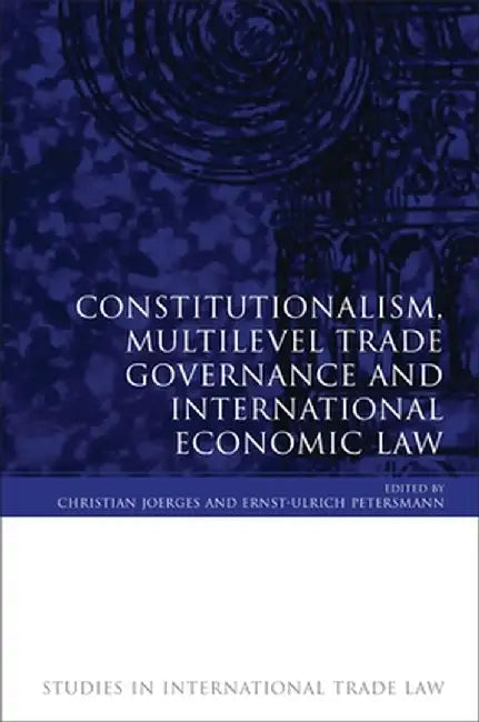 Constitutionalism, Multilevel Trade Governance and International Economic Law (Revised) by Christian Joerges