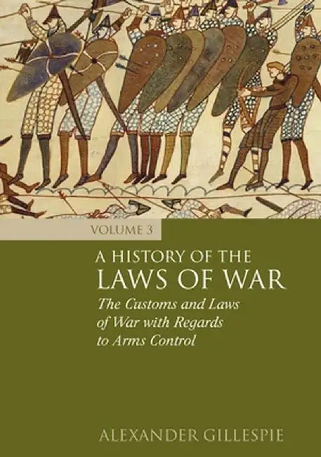 History of the Laws of War: Volume 3: The Customs and Laws of War with Regards to Arms Control by Alexander Gillespie