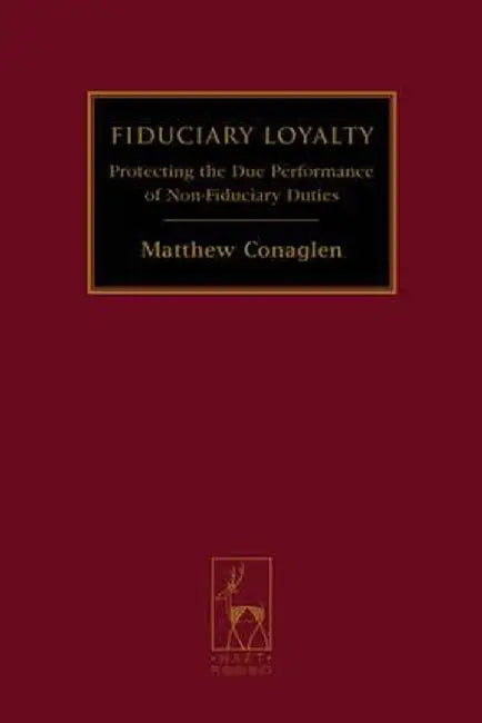 Fiduciary Loyalty: Protecting the Due Performance of Non-Fiduciary Duties by Matthew Conaglen